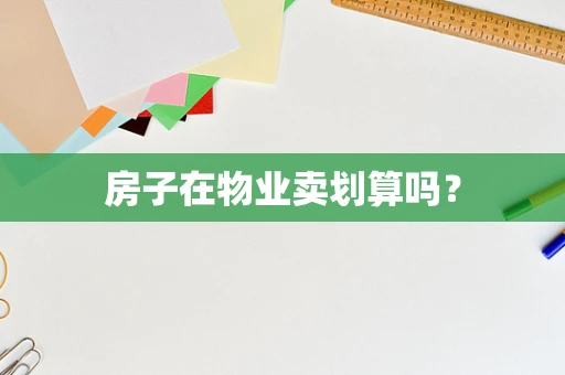 房子在物业卖划算吗？