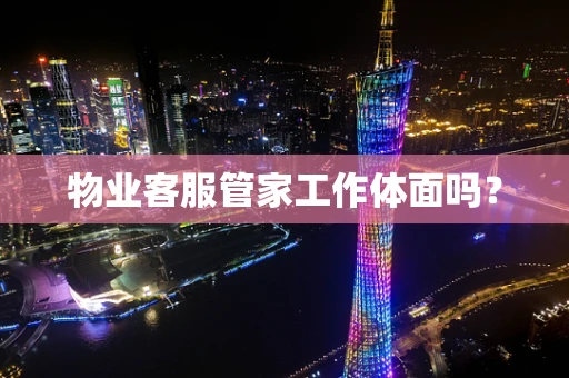 物业客服管家工作体面吗？