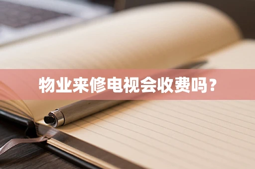 物业来修电视会收费吗？