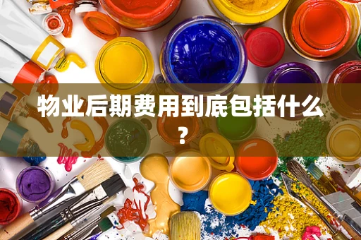 物业后期费用到底包括什么？