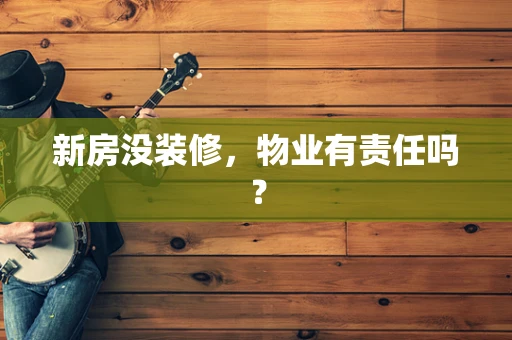 新房没装修，物业有责任吗？