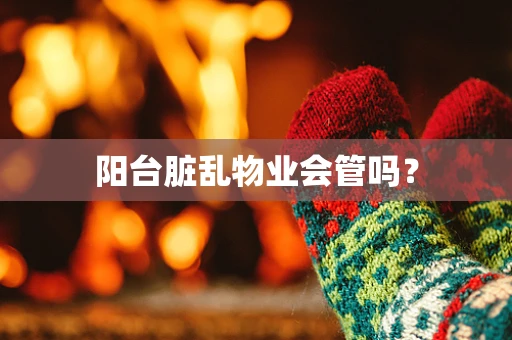 阳台脏乱物业会管吗？