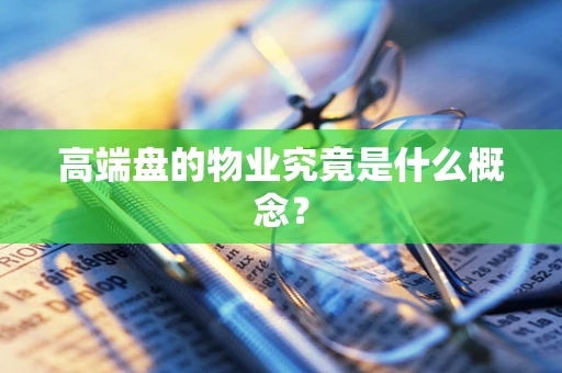 高端盘的物业究竟是什么概念？