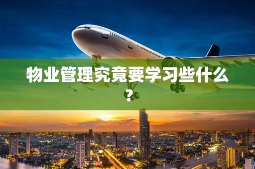 物业管理究竟要学习些什么？
