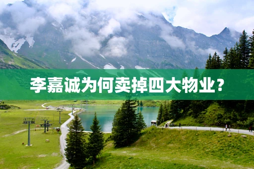 李嘉诚为何卖掉四大物业？