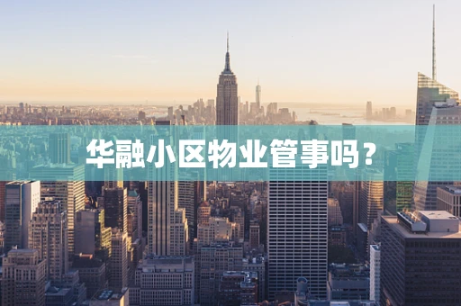 华融小区物业管事吗？