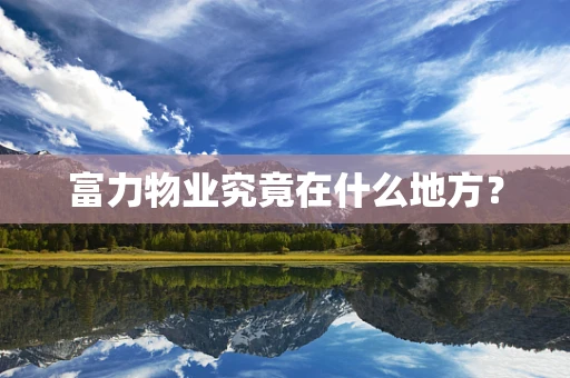富力物业究竟在什么地方？