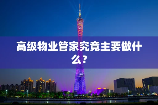 高级物业管家究竟主要做什么？