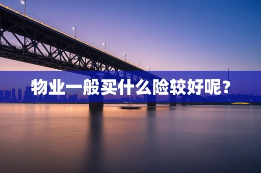 物业一般买什么险较好呢？