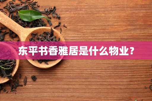 东平书香雅居是什么物业？