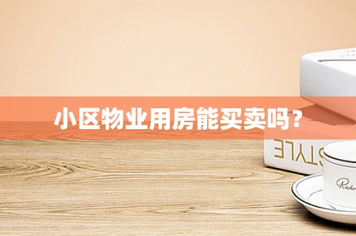 小区物业用房能买卖吗？