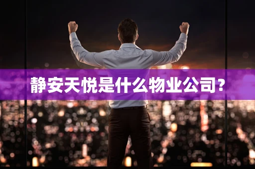 静安天悦是什么物业公司？