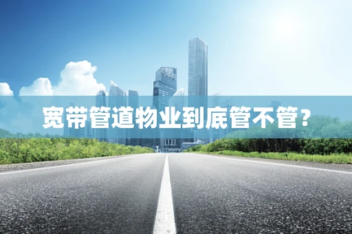 宽带管道物业到底管不管？