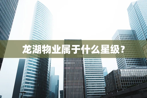 龙湖物业属于什么星级？