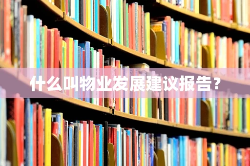 什么叫物业发展建议报告？