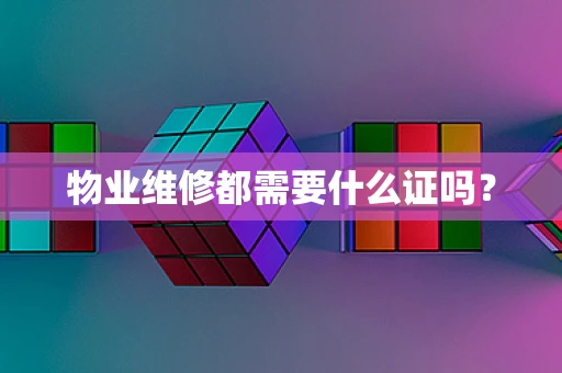物业维修都需要什么证吗？