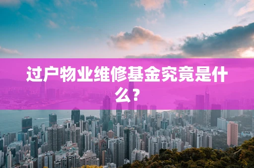 过户物业维修基金究竟是什么？