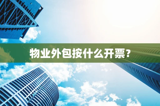 物业外包按什么开票？
