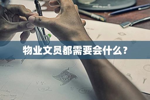 物业文员都需要会什么？
