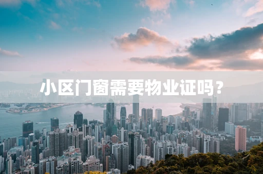 小区门窗需要物业证吗？