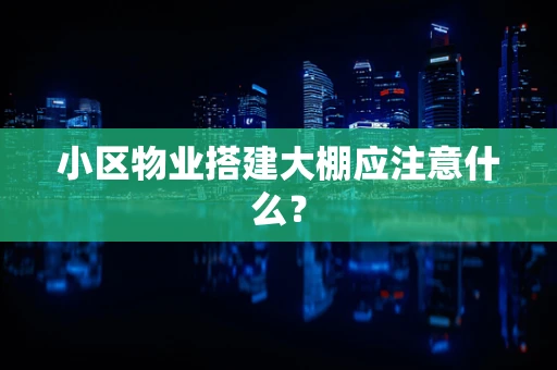 小区物业搭建大棚应注意什么？