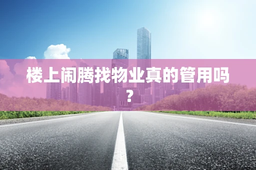 楼上闹腾找物业真的管用吗？