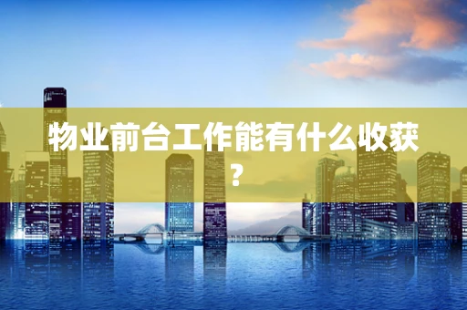 物业前台工作能有什么收获？