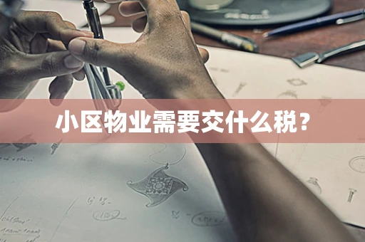 小区物业需要交什么税？