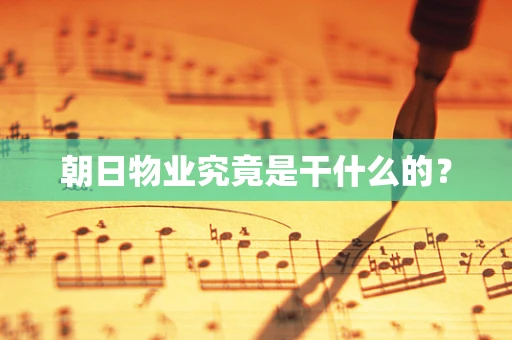 朝日物业究竟是干什么的？