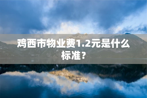 鸡西市物业费1.2元是什么标准？