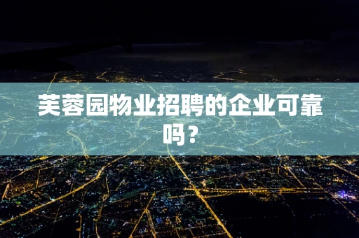 芙蓉园物业招聘的企业可靠吗？