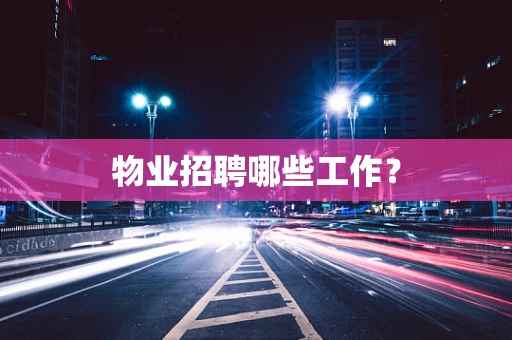 物业招聘哪些工作？