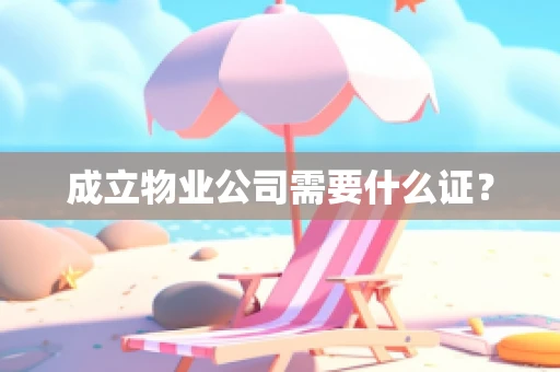 成立物业公司需要什么证？