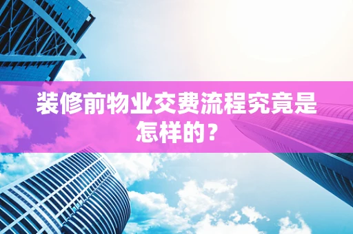 装修前物业交费流程究竟是怎样的？