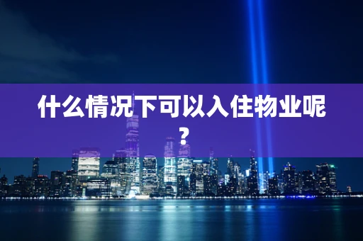 什么情况下可以入住物业呢？