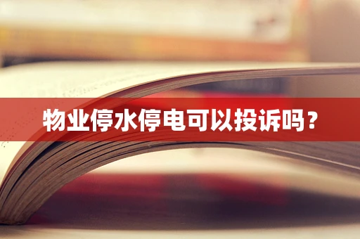 物业停水停电可以投诉吗？