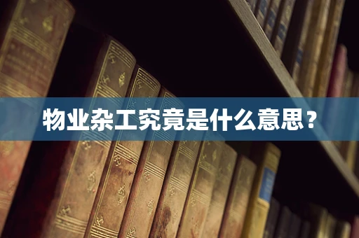物业杂工究竟是什么意思？