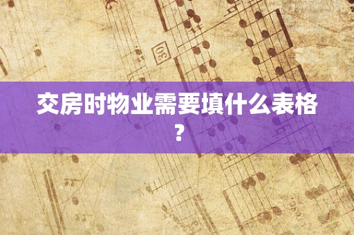 交房时物业需要填什么表格？
