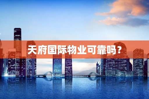 天府国际物业可靠吗？