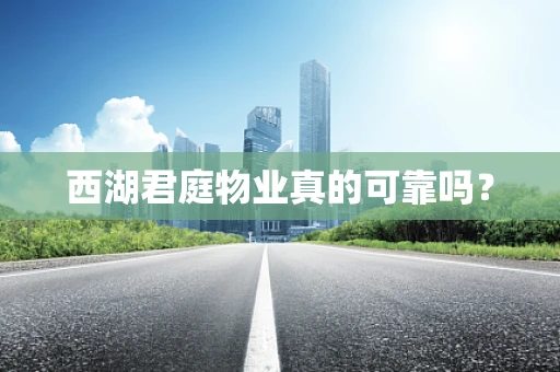 西湖君庭物业真的可靠吗？