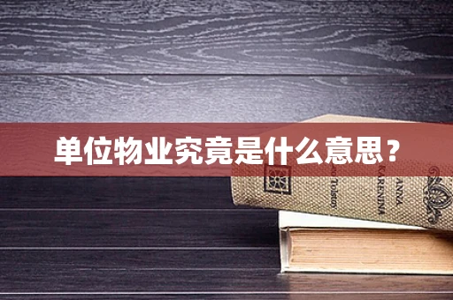 单位物业究竟是什么意思？