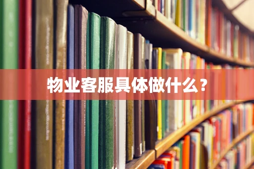 物业客服具体做什么？