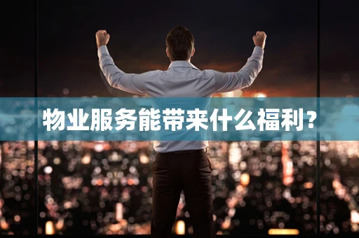 物业服务能带来什么福利？