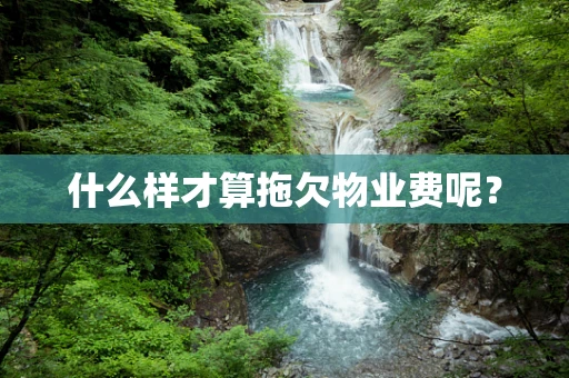 什么样才算拖欠物业费呢？