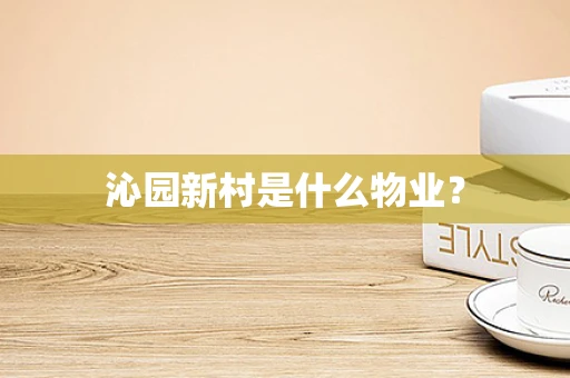 沁园新村是什么物业？
