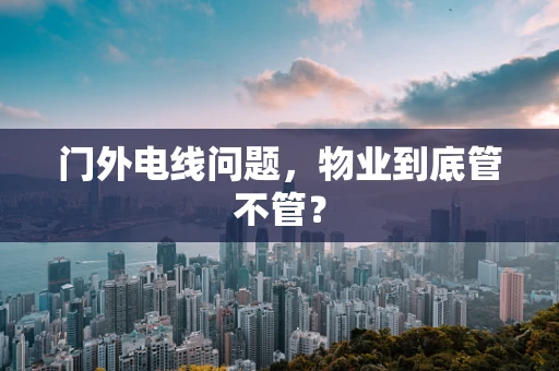 门外电线问题，物业到底管不管？