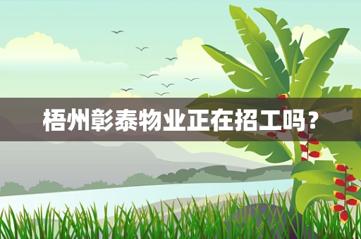 梧州彰泰物业正在招工吗？
