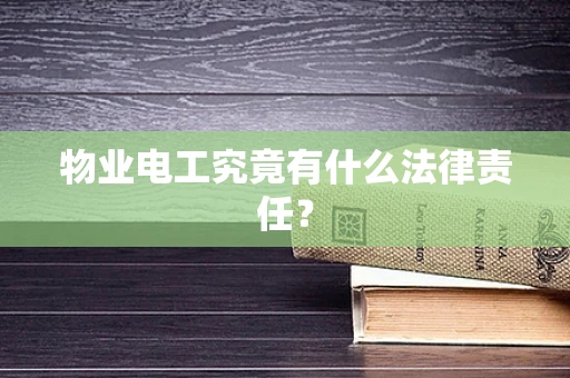 物业电工究竟有什么法律责任？