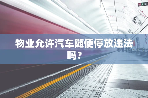 物业允许汽车随便停放违法吗？