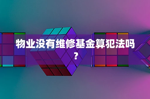 物业没有维修基金算犯法吗？